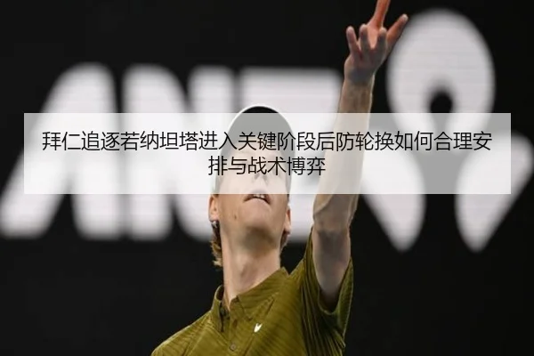 拜仁追逐若纳坦塔进入关键阶段后防轮换如何合理安排与战术博弈 - 9game app