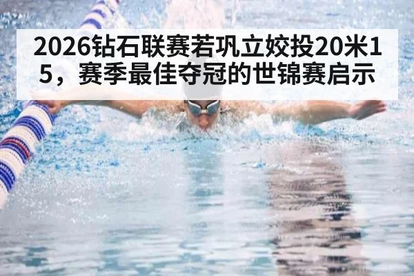 2026钻石联赛若巩立姣投20米15，赛季最佳夺冠的世锦赛启示