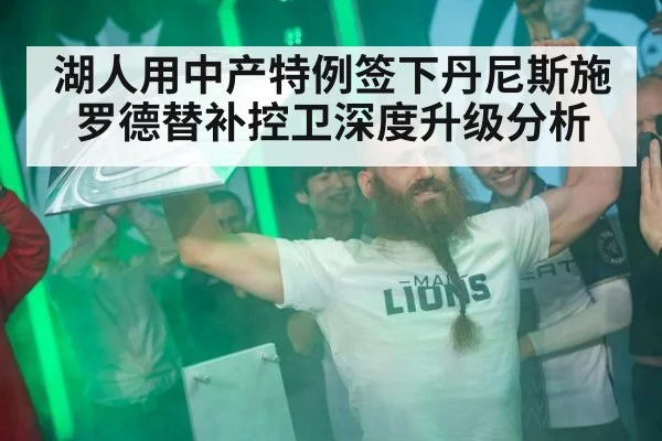 湖人用中产特例签下丹尼斯施罗德替补控卫深度升级分析