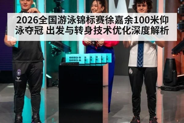 2026全国游泳锦标赛徐嘉余100米仰泳夺冠 出发与转身技术优化深度解析