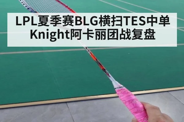 LPL夏季赛BLG横扫TES中单Knight阿卡丽团战复盘