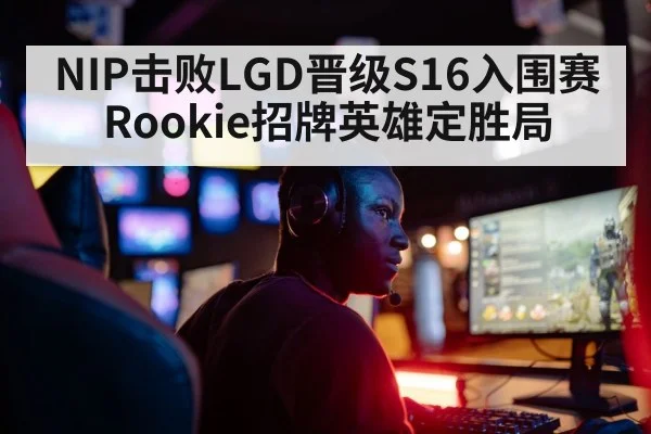 NIP击败LGD晋级S16入围赛 Rookie招牌英雄定胜局