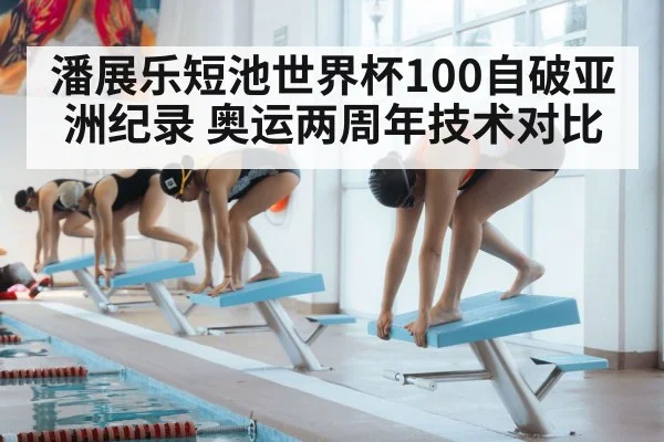 潘展乐短池世界杯100自破亚洲纪录 奥运两周年技术对比