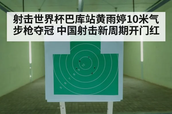 射击世界杯巴库站黄雨婷10米气步枪夺冠 中国射击新周期开门红